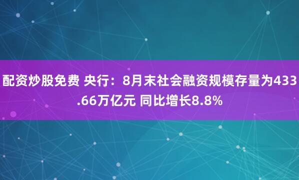 配资炒股免费 央行：8月末社会融资规模存量为433.66万亿元 同比增长8.8%