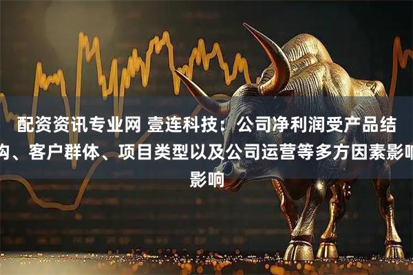 配资资讯专业网 壹连科技:公司净利润受产品结构、客户群体、项目类型以及公司运营等多方因素影响