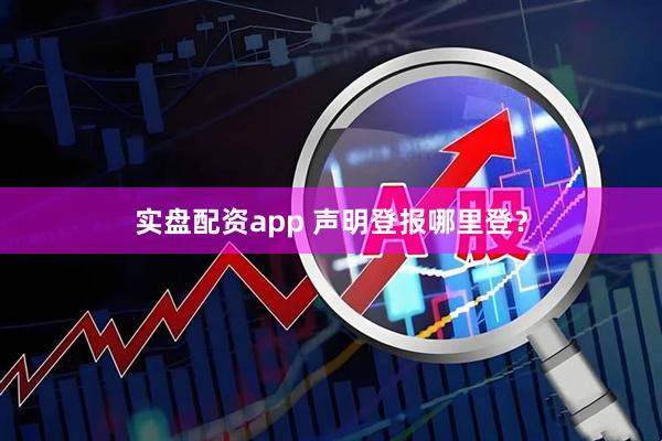 实盘配资app 声明登报哪里登？