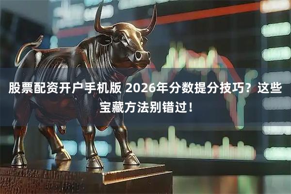股票配资开户手机版 2026年分数提分技巧？这些宝藏方法别错过！