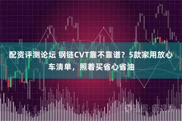 配资评测论坛 钢链CVT靠不靠谱?5款家用放心车清单,照着买省心省油