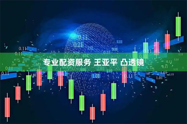 专业配资服务 王亚平 凸透镜