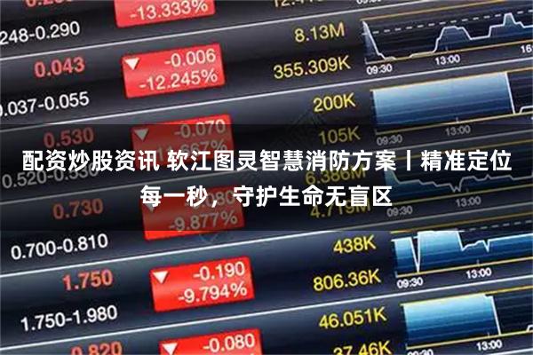 配资炒股资讯 软江图灵智慧消防方案丨精准定位每一秒,守护生命无盲区