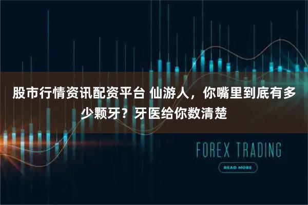 股市行情资讯配资平台 仙游人,你嘴里到底有多少颗牙?牙医给你数清楚